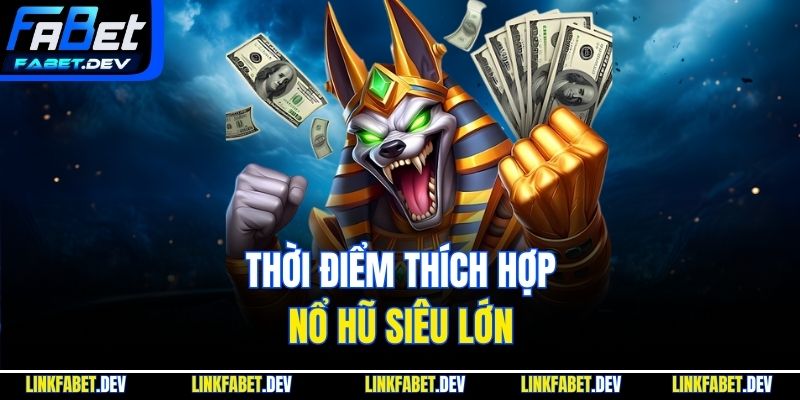 Thời điểm thích hợp, nổ hũ siêu lớn 
